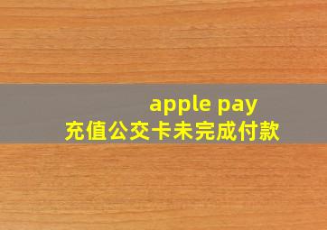 apple pay充值公交卡未完成付款